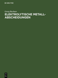 Title: Elektrolytische Metall-Abscheidungen, Author: Georg Buchner