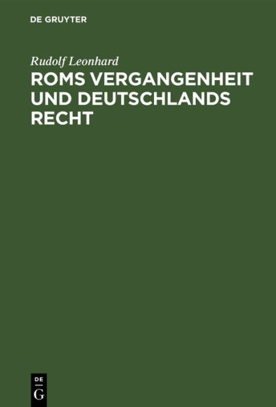 Roms Vergangenheit und Deutschlands Recht: Ein Überblick über die Geschichte des römischen Staates in ihrem Zusammenhänge mit dem gegenwärtigen Rechtsleben