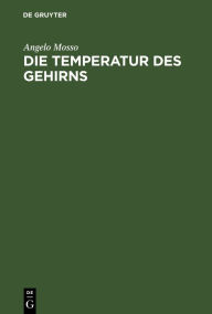 Title: Die Temperatur des Gehirns: Untersuchungen, Author: Angelo Mosso
