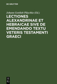 Title: Lectiones Alexandrinae et Hebraicae sive de emendando textu Veteris Testamenti Graeci, Author: No Contributor