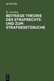 Title: Beiträge Theorie des Strafrechts und zum Strafgesetzbuche: Gesammelte Abhandlungen, Author: M. von Buri