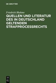 Title: Quellen und Literatur des in Deutschland geltenden Strafprocessrechts: Zugabe zu akademischen Vorträgen, Author: Friedrich Bluhme
