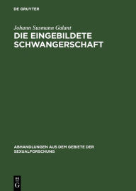 Title: Die eingebildete Schwangerschaft: Psychopathologisch und klinisch dargestellt, Author: Johann Susmann Galant