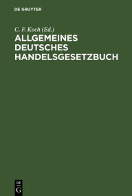 Title: Allgemeines deutsches Handelsgesetzbuch: Mit Kommentar in Anmerkungen, Author: C. F. Koch
