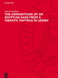 Title: The Admonitions of an Egyptian Sage from a Hieratic Papyrus in Leiden: (Pap. Leiden 344 recto), Author: Alan H. Gardiner