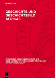 Title: Geschichte und Geschichtsbild Afrikas: Beiträge der Arbeitstagung für neuere und neueste Geschichte Afrikas am 17. und 18. April 1959 in Leipzig, Author: De Gruyter