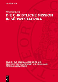 Title: Die christliche Mission in S dwestafrika: Zur destruktiven Rolle der rheinischen Missionsgesellschaft beim Prozess der Staatsbildung in S dwestafrika (1842-1893), Author: Heinrich Loth
