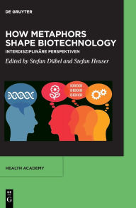 Title: How Metaphors shape Biotechnology: Interdisziplinäre Perspektiven, Author: Stefan Dübel