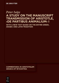 Title: A Study on the Manuscript Transmission of Aristotle, >De partibus animalium< I: With a New Text Based on the Entire Greek, Arabic and Latin Tradition, Author: Peter Isépy