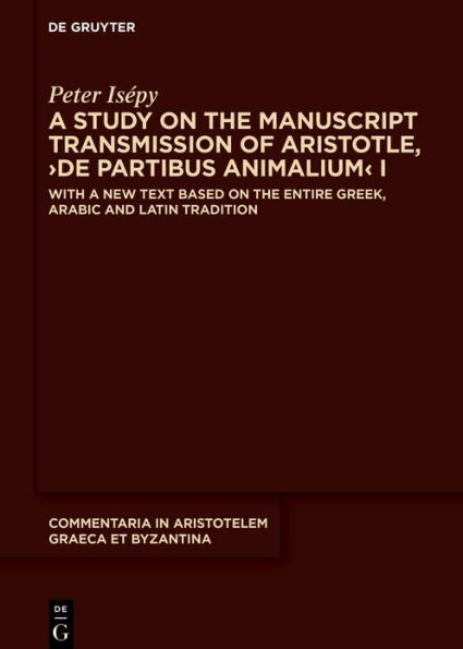 A Study on the Manuscript Transmission of Aristotle, >De partibus animalium< I: With a New Text Based on the Entire Greek, Arabic and Latin Tradition
