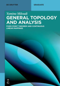Title: General Topology and Analysis: Fixed Point Theorem and Continuous Linear Mappings, Author: Yamina Miloudi