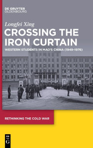 Title: Crossing the Iron Curtain: Western Students in Mao's China (1949-1976), Author: Longfei Xing