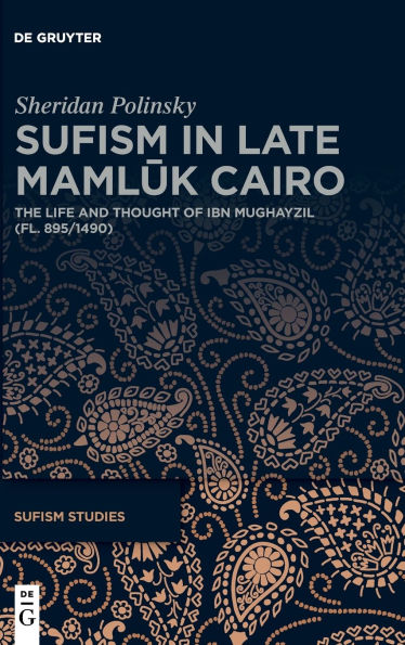 Sufism in Late Mamluk Cairo: The Life and Thought of Ibn Mughayzil (fl. 895/1490)