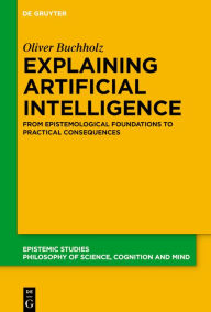 Title: Explaining Artificial Intelligence: From Epistemological Foundations to Practical Consequences, Author: Oliver Buchholz