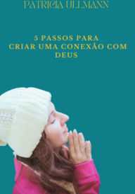 Title: 5 Passos Para Criar Uma Conexão Com Deus, Author: Pra. Patricia Ullmann