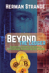 Title: Beyond the Ledger-Exploring the Revolutionary Technology Reshaping Our World: Understanding the Power and Potential of Blockchain for Industries and Society, Author: Herman Strange
