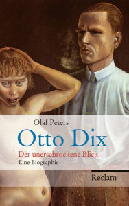 Title: Otto Dix: Der unerschrockene Blick. Eine Biographie, Author: Olaf Peters