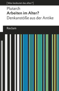 Title: Arbeiten im Alter? Denkanstöße aus der Antike: [Was bedeutet das alles?], Author: Plutarch