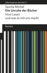 Title: Die Unruhe der Bücher. Vom Lesen und was es mit uns macht: [Was bedeutet das alles?], Author: Sascha Michel