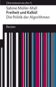 Title: Freiheit und Kalkül. Die Politik der Algorithmen: [Was bedeutet das alles?], Author: Sabine Müller-Mall