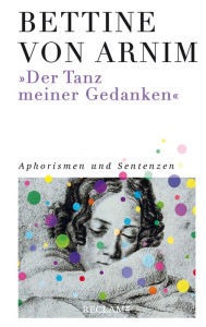 Title: »Der Tanz meiner Gedanken«: Aphorismen und Sentenzen, Author: Bettine von Arnim