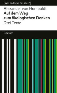 Title: Auf dem Weg zum ökologischen Denken. Drei Texte: [Was bedeutet das alles?] - Humboldt, Alexander von - Erläuterungen - Denkanstöße - Analyse, Author: Alexander von Humboldt