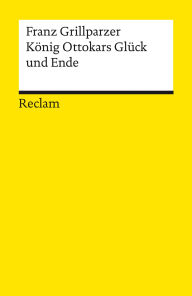 Title: König Ottokars Glück und Ende: Trauerspiel in fünf Aufzügen - Grillparzer, Franz - Deutsch-Lektüre, Deutsche Klassiker der Literatur, Author: Franz Grillparzer