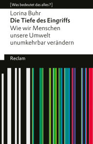 Title: Die Tiefe des Eingriffs. Wie wir Menschen unsere Umwelt unumkehrbar verändern: [Was bedeutet das alles?], Author: Lorina Buhr
