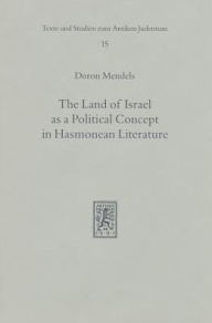 Title: The Land of Israel as a Political Concept in Hasmonean Literature: Recourse to History in Second Century B. C. Claims to the Holy Land, Author: Doron Mendels