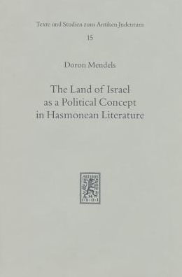 The Land of Israel as a Political Concept in Hasmonean Literature: Recourse to History in Second Century B. C. Claims to the Holy Land