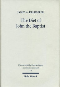 Title: The Diet of John the Baptist: Locusts and Wild Honey in Synoptic and Patristic Interpretation, Author: James A Kelhoffer