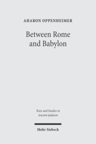 Title: Between Rome and Babylon: Studies in Jewish Leadership and Society, Author: Aharon Oppenheimer