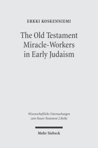 Title: The Old Testament Miracle-Workers in Early Judaism, Author: Erkki Koskenniemi