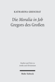 Title: Die 'Moralia in Job' Gregors des Grossen: Ein christologisch-ekklesiologischer Kommentar, Author: Katharina Greschat
