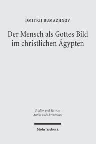 Title: Der Mensch als Gottes Bild im christlichen Agypten: Studien zu Gen 1,26 in zwei koptischen Quellen des 4.-5. Jahrhunderts, Author: Dmitrij Bumazhnov