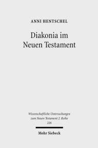 Title: Diakonia im Neuen Testament: Studien zur Semantik unter besonderer Berucksichtigung der Rolle von Frauen / Edition 1, Author: Anni Hentschel