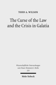 Title: The Curse of the Law and the Crisis in Galatia: Reassessing the Purpose of Galatians, Author: Todd A Wilson