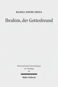 Title: Ibrahim, der Gottesfreund: Idee und Problem einer Abrahamischen Okumene, Author: Hanna Nouri Josua