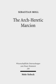 Title: The Arch-Heretic Marcion / Edition 1, Author: Sebastian Moll