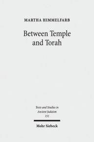 Title: Between Temple and Torah: Essays on Priests, Scribes, and Visionaries in the Second Temple Period and Beyond, Author: Martha Himmelfarb