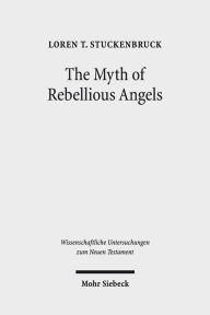 Title: The Myth of Rebellious Angels: Studies in Second Temple Judaism and New Testament Texts, Author: Loren T Stuckenbruck