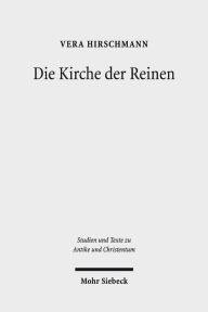 Title: Die Kirche der Reinen: Kirchen- und sozialhistorische Studie zu den Novatianern im 3. bis 5. Jahrhundert, Author: Vera Hirschmann