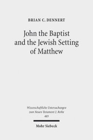 Title: John the Baptist and the Jewish Setting of Matthew, Author: Brian C Dennert