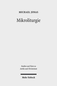Title: Mikroliturgie: Liturgische Kleinformeln im fruhen Christentum, Author: Michael Jonas