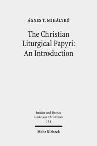 Title: The Christian Liturgical Papyri: An Introduction, Author: Agnes T Mihalyko