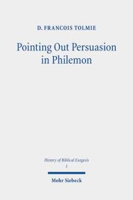 Title: Pointing Out Persuasion in Philemon: Fifty Readings of Paul's Rhetoric From the Fourth to the Eighteenth Century, Author: D Francois Tolmie