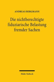 Title: Die nichtberechtigte fiduziarische Belastung fremder Sachen, Author: Andreas Bergmann