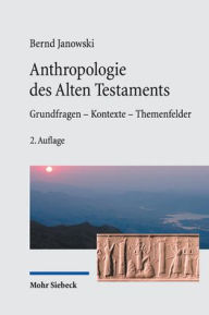 Title: Anthropologie des Alten Testament: Grundfragen - Kontexte - Themenfelder, Author: Bernd Janowski