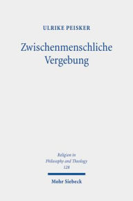 Title: Zwischenmenschliche Vergebung: Phanomenologische Betrachtungen in protestantischer Perspektive, Author: Ulrike Peisker