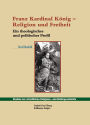 Franz Kardinal Konig - Religion und Freiheit: Ein theologisches und politisches Profil
